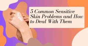 Sensitive Skin 5 Common Problems Treat Them Naturally
