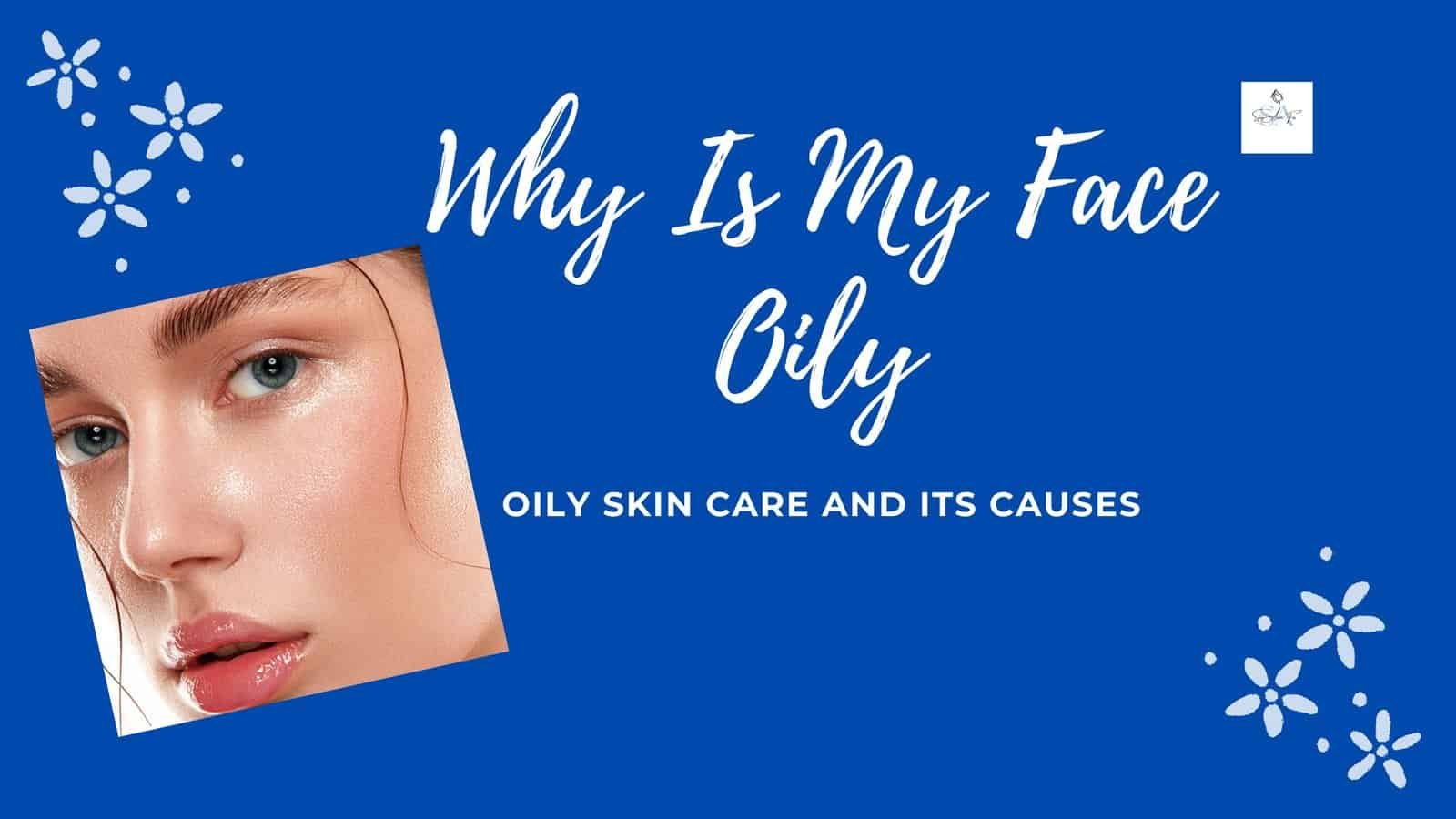 Why Is My Face Oily? Oily Skin Causes & Care Guide