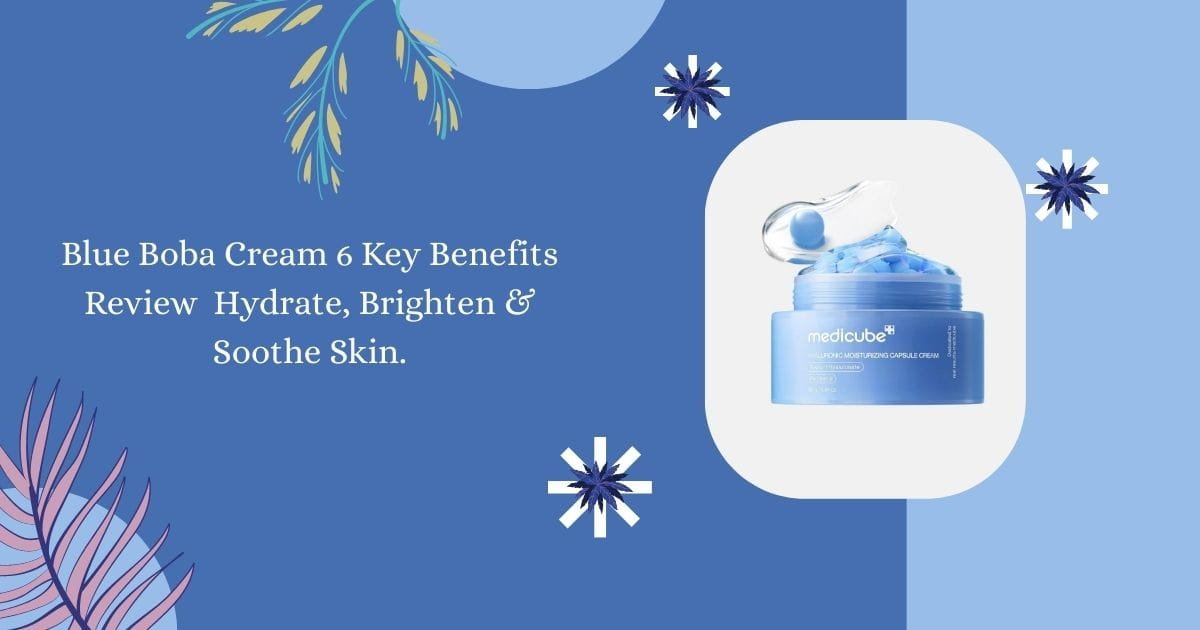 Blue Boba Cream 6 Key Benefits Review – Hydrate, Brighten & Soothe Skin.